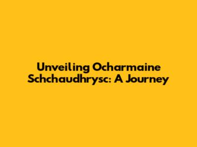 Unveiling Ocharmaine Schchaudhrysc: A Journey