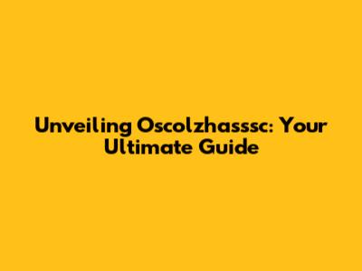 Unveiling Oscolzhasssc: Your Ultimate Guide