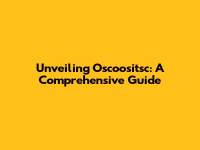 Unveiling Oscoositsc: A Comprehensive Guide