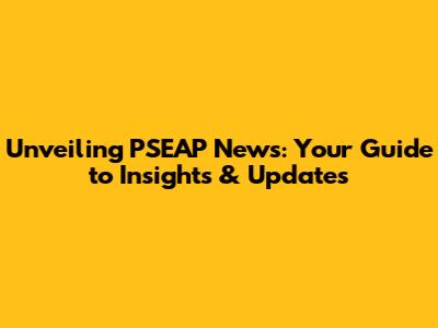 Unveiling PSEAP News: Your Guide to Insights & Updates