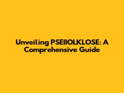Unveiling PSEIIOLKLOSE: A Comprehensive Guide