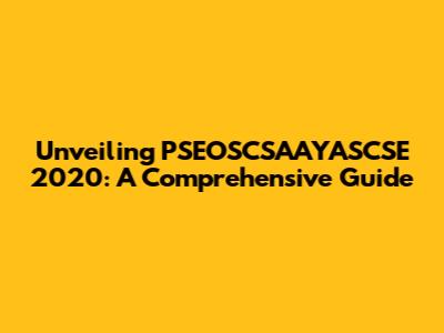 Unveiling PSEOSCSAAYASCSE 2020: A Comprehensive Guide