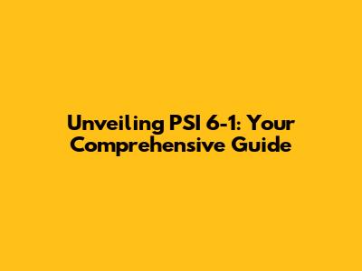 Unveiling PSI 6-1: Your Comprehensive Guide