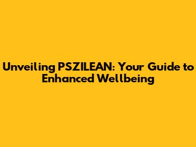 Unveiling PSZILEAN: Your Guide to Enhanced Wellbeing