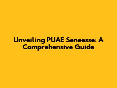 Unveiling PUAE Seneesse: A Comprehensive Guide