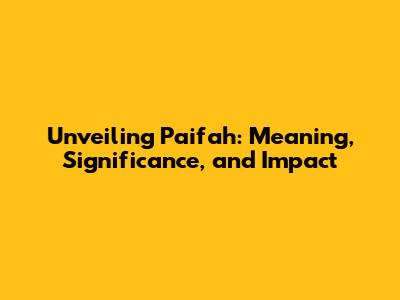 Unveiling Paifah: Meaning, Significance, and Impact