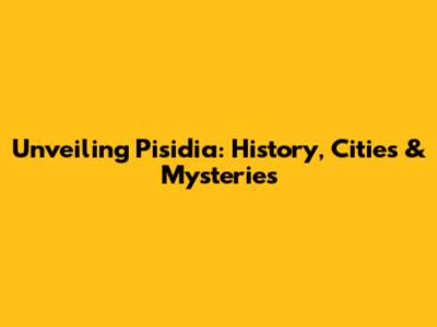 Unveiling Pisidia: History, Cities & Mysteries