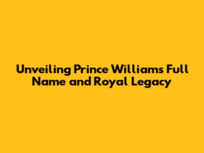 Unveiling Prince William's Full Name and Royal Legacy