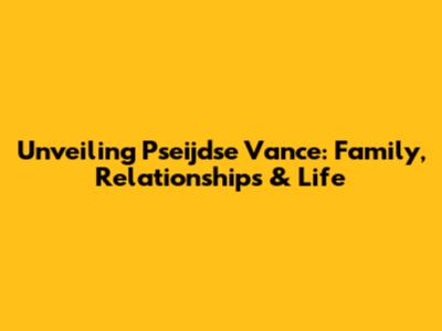 Unveiling Pseijdse Vance: Family, Relationships & Life