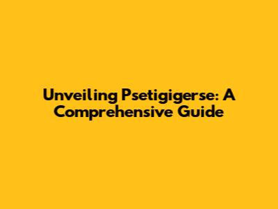 Unveiling Psetigigerse: A Comprehensive Guide