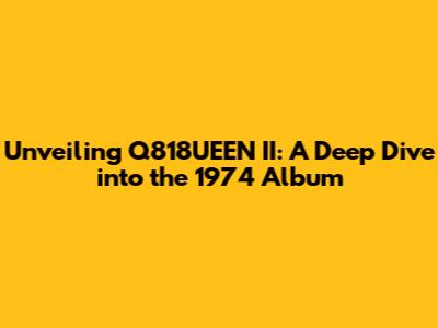 Unveiling Q818UEEN II: A Deep Dive into the 1974 Album
