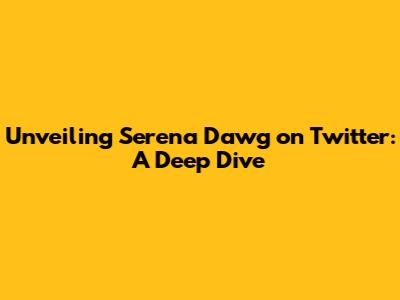 Unveiling Serena Dawg on Twitter: A Deep Dive
