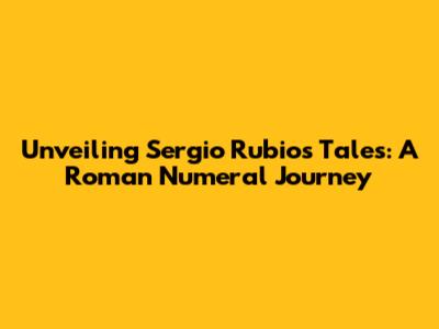 Unveiling Sergio Rubio's Tales: A Roman Numeral Journey
