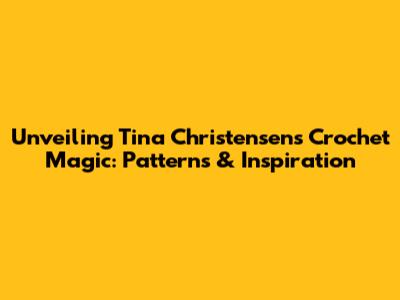 Unveiling Tina Christensen's Crochet Magic: Patterns & Inspiration