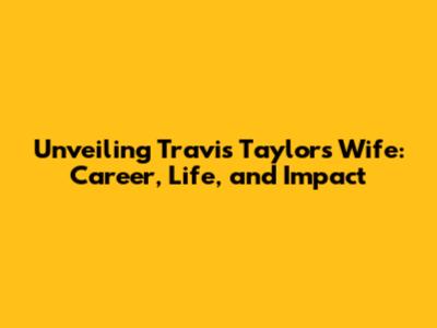Unveiling Travis Taylor's Wife: Career, Life, and Impact