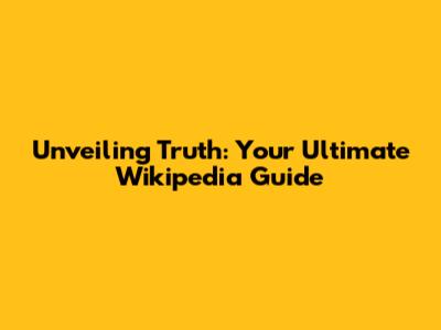 Unveiling Truth: Your Ultimate Wikipedia Guide