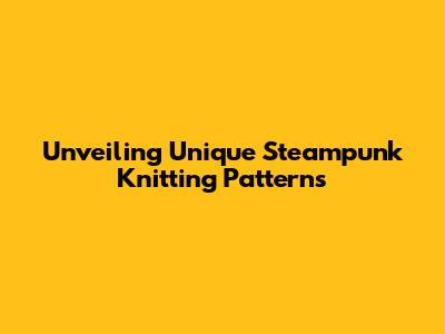 Unveiling Unique Steampunk Knitting Patterns