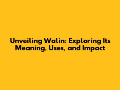 Unveiling Walin: Exploring Its Meaning, Uses, and Impact