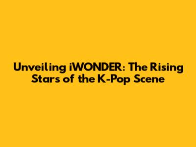 Unveiling iWONDER: The Rising Stars of the K-Pop Scene
