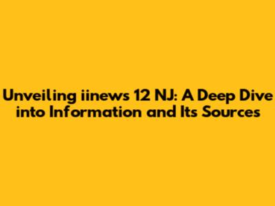 Unveiling iinews 12 NJ: A Deep Dive into Information and Its Sources