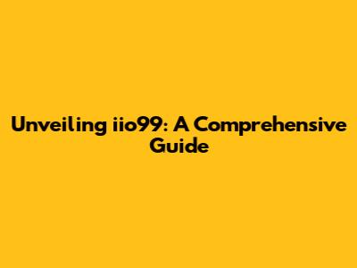 Unveiling iio99: A Comprehensive Guide