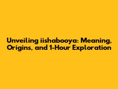 Unveiling iishabooya: Meaning, Origins, and 1-Hour Exploration