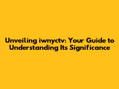 Unveiling iwnyctv: Your Guide to Understanding Its Significance