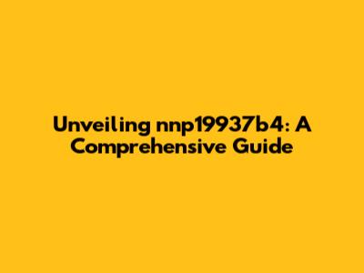 Unveiling nnp19937b4: A Comprehensive Guide