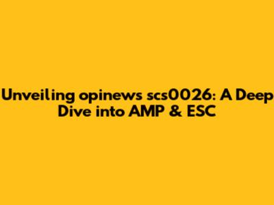 Unveiling opinews scs0026: A Deep Dive into AMP & ESC