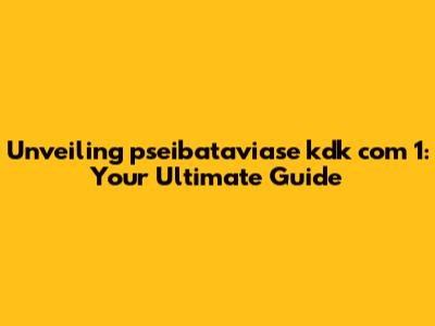 Unveiling pseibataviase kdk com 1: Your Ultimate Guide