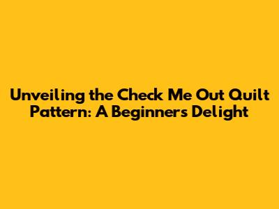 Unveiling the 'Check Me Out' Quilt Pattern: A Beginner's Delight