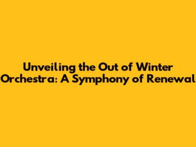 Unveiling the 'Out of Winter Orchestra': A Symphony of Renewal