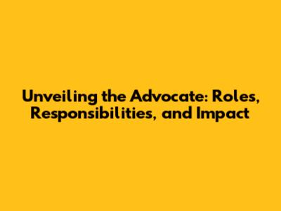 Unveiling the Advocate: Roles, Responsibilities, and Impact