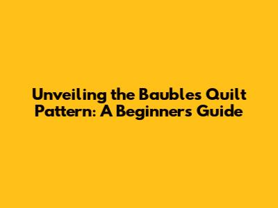 Unveiling the Baubles Quilt Pattern: A Beginner's Guide