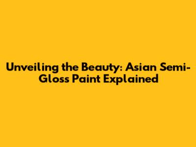 Unveiling the Beauty: Asian Semi-Gloss Paint Explained
