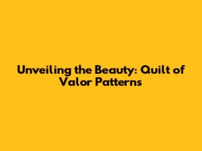 Unveiling the Beauty: Quilt of Valor Patterns
