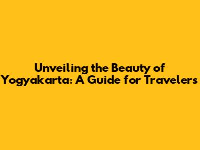 Unveiling the Beauty of Yogyakarta: A Guide for Travelers