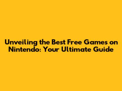 Unveiling the Best Free Games on Nintendo: Your Ultimate Guide
