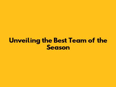 Unveiling the Best Team of the Season