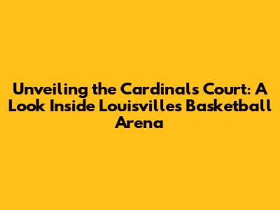 Unveiling the Cardinals' Court: A Look Inside Louisville's Basketball Arena