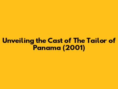 Unveiling the Cast of The Tailor of Panama (2001)