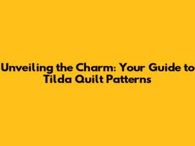 Unveiling the Charm: Your Guide to Tilda Quilt Patterns