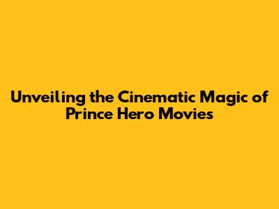 Unveiling the Cinematic Magic of Prince Hero Movies