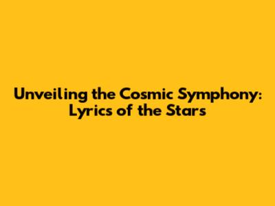 Unveiling the Cosmic Symphony: Lyrics of the Stars