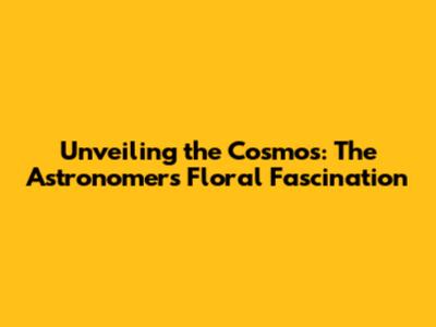 Unveiling the Cosmos: The Astronomer's Floral Fascination