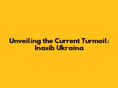 Unveiling the Current Turmoil: Inasib Ukraina