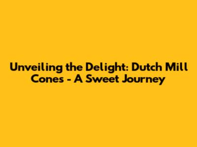 Unveiling the Delight: Dutch Mill Cones - A Sweet Journey