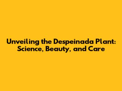 Unveiling the Despeinada Plant: Science, Beauty, and Care