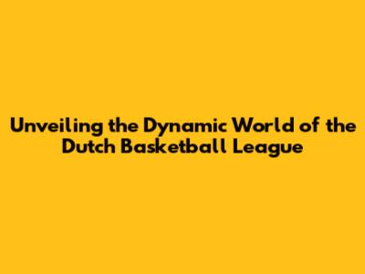 Unveiling the Dynamic World of the Dutch Basketball League