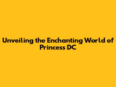 Unveiling the Enchanting World of Princess DC